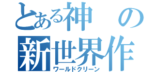 とある神の新世界作り（ワールドクリーン）