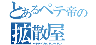 とあるペテ帝の拡散屋（ペテテイカクサンヤサン）