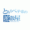 とあるペテ帝の拡散屋（ペテテイカクサンヤサン）