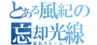 とある風紀の忘却光線（忘れろビーム）