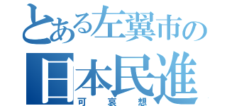 とある左翼市の日本民進党（可哀想）