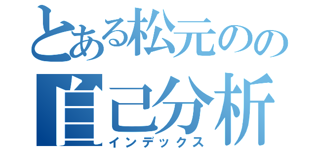 とある松元のの自己分析（インデックス）