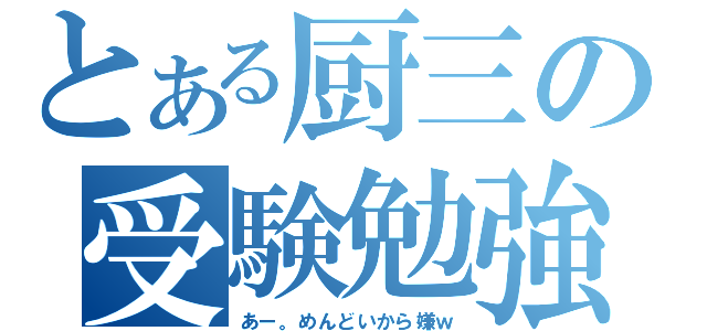 とある厨三の受験勉強（あー。めんどいから嫌ｗ）