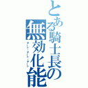 とある騎士長の無効化能力（チート・チート・チート）