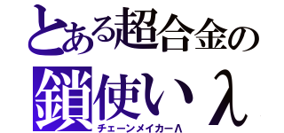 とある超合金の鎖使いλ（チェーンメイカーΛ）