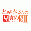 とある赤さんの兄貴の隠係Ⅱ（モウレツ）