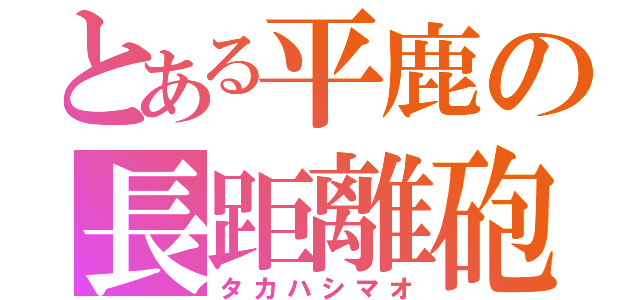 とある平鹿の長距離砲（タカハシマオ）