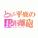 とある平鹿の長距離砲（タカハシマオ）