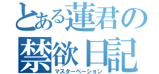 とある蓮君の禁欲日記（マスターベーション）