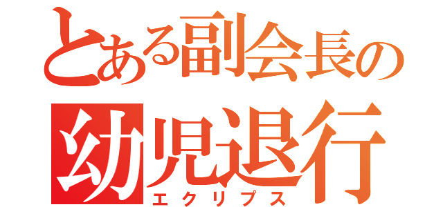 とある副会長の幼児退行（エクリプス）