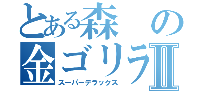 とある森の金ゴリラⅡ（スーパーデラックス）