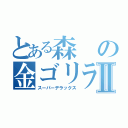 とある森の金ゴリラⅡ（スーパーデラックス）