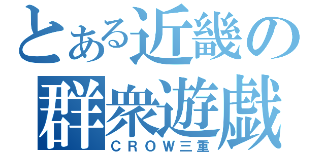 とある近畿の群衆遊戯（ＣＲＯＷ三重）