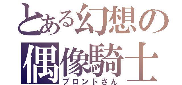 とある幻想の偶像騎士（ブロントさん）