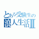 とある受験生の浪人生活Ⅱ（）