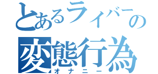 とあるライバーの変態行為（オナニー）