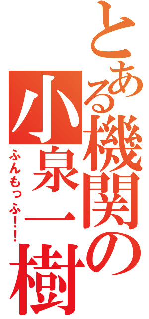 とある機関の小泉一樹（ふんもっふ！！）