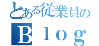 とある従業員のＢｌｏｇ（）