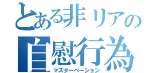 とある非リアの自慰行為（マスターベーション）