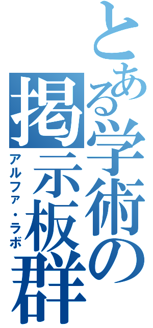 とある学術の掲示板群（アルファ・ラボ）