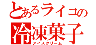 とあるライコの冷凍菓子（アイスクリーム）