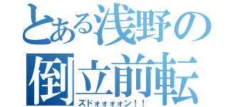 とある浅野の倒立前転（ズドォォォォン！！）