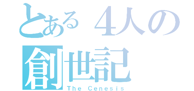 とある４人の創世記（Ｔｈｅ Ｃｅｎｅｓｉｓ）