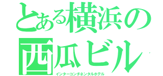 とある横浜の西瓜ビル（インターコンチネンタルホテル）