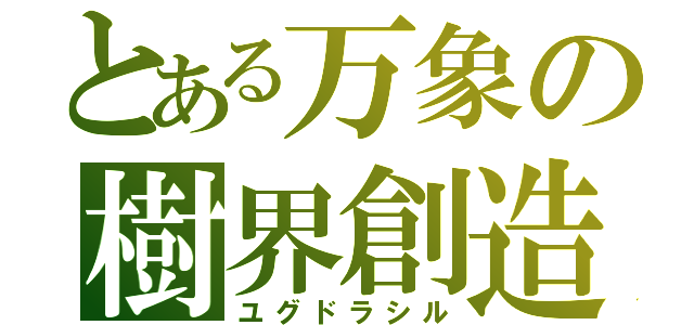 とある万象の樹界創造（ユグドラシル）