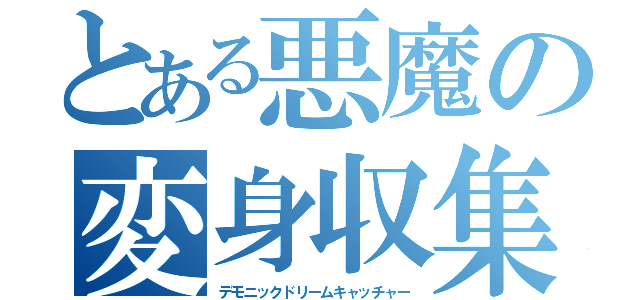 とある悪魔の変身収集（デモニックドリームキャッチャー）