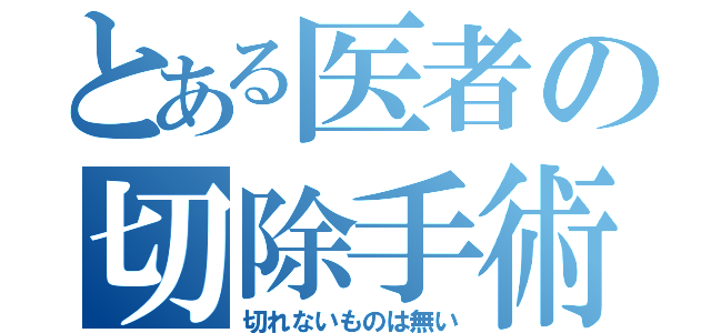 とある医者の切除手術（切れないものは無い）