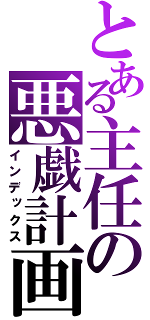 とある主任の悪戯計画（インデックス）