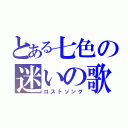 とある七色の迷いの歌（ロストソング）