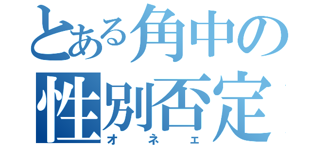 とある角中の性別否定（オネェ）