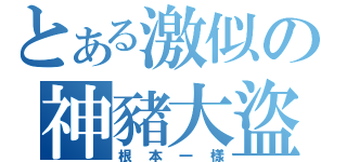 とある激似の神豬大盜（根本一樣）