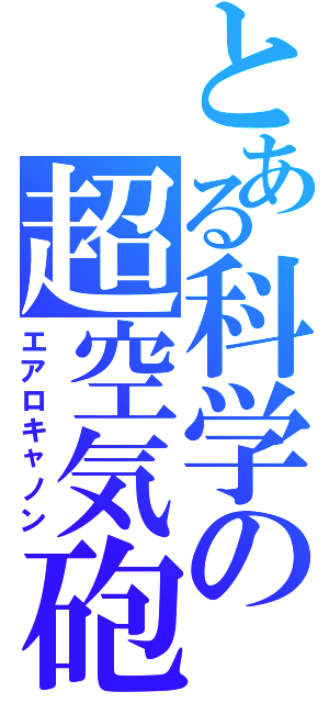 とある科学の超空気砲（エアロキャノン）