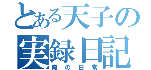 とある天子の実録日記（俺の日常）