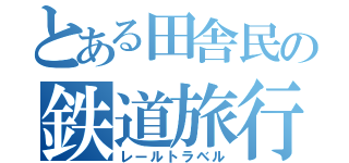 とある田舎民の鉄道旅行記（レールトラベル）