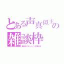 とある声真似主の雑談枠（桑島法子さんメイン声真似主）