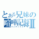 とある兄妹の喧嘩記録Ⅱ（インデックス）