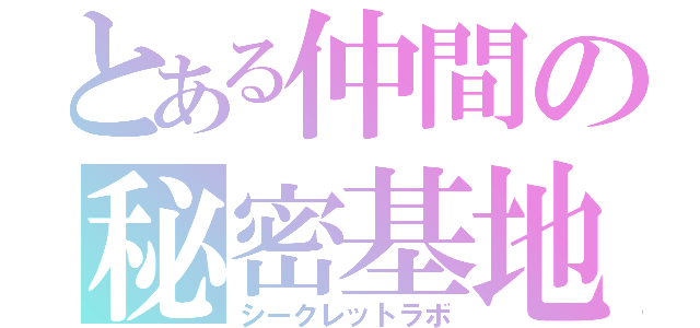 とある仲間の秘密基地（シークレットラボ）