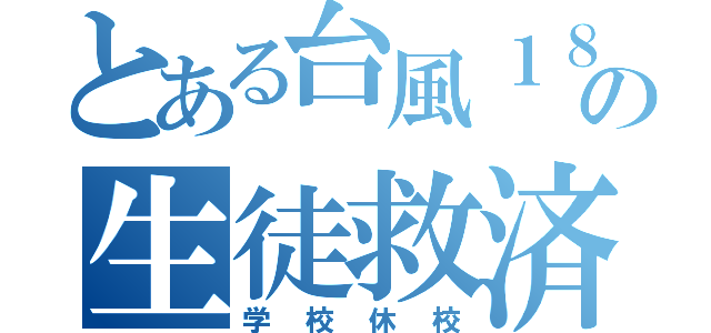 とある台風１８号の生徒救済（学校休校）