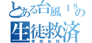 とある台風１８号の生徒救済（学校休校）