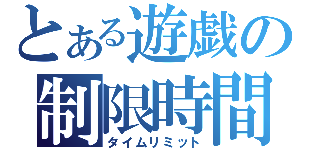 とある遊戯の制限時間（タイムリミット）