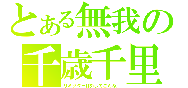 とある無我の千歳千里（リミッターば外してこんね。）