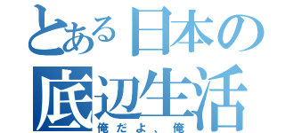 とある日本の底辺生活（俺だよ、俺）