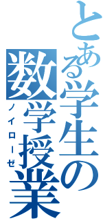 とある学生の数学授業Ⅱ（ノイローゼ）