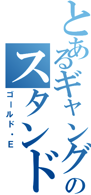 とあるギャングのスタンド（ゴールド・Ｅ）