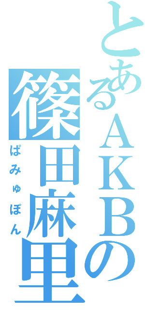 とあるＡＫＢの篠田麻里子（ぱみゅぽん）