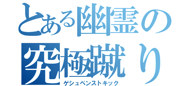 とある幽霊の究極蹴り（ゲシュペンストキック）